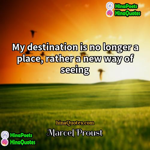 Marcel Proust Quotes | My destination is no longer a place,
